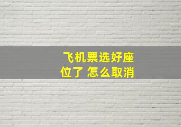 飞机票选好座位了 怎么取消